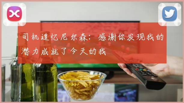 司机追忆尼尔森：感谢你发现我的潜力成就了今天的我